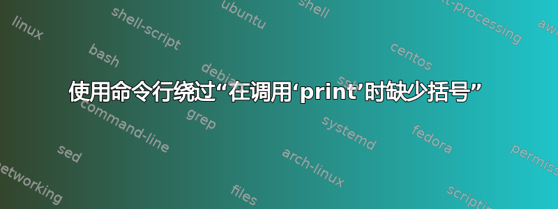 使用命令行绕过“在调用‘print’时缺少括号”