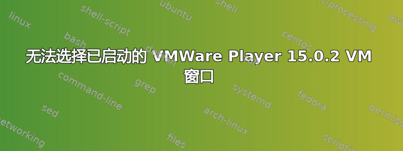 无法选择已启动的 VMWare Player 15.0.2 VM 窗口