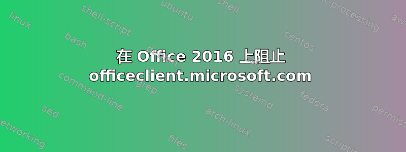 在 Office 2016 上阻止 officeclient.microsoft.com