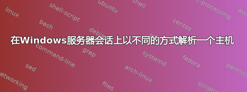 在Windows服务器会话上以不同的方式解析一个主机