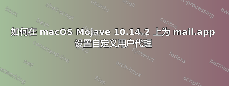 如何在 macOS Mojave 10.14.2 上为 mail.app 设置自定义用户代理