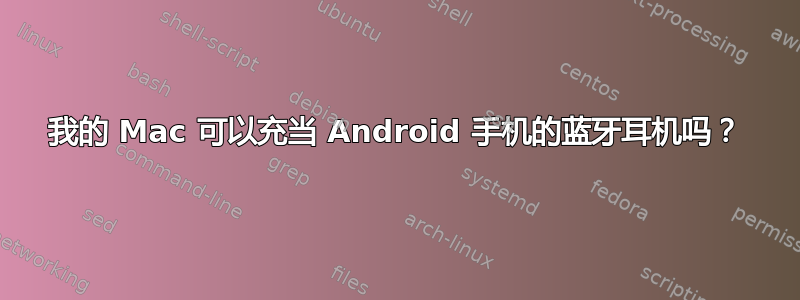 我的 Mac 可以充当 Android 手机的蓝牙耳机吗？