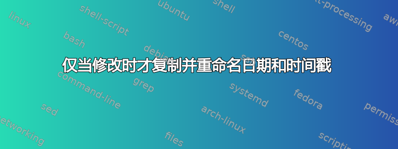 仅当修改时才复制并重命名日期和时间戳