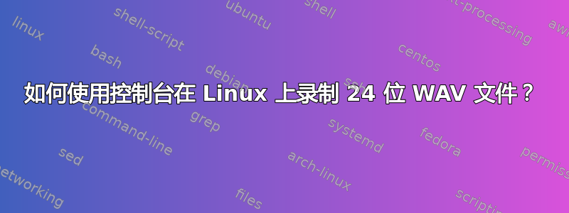 如何使用控制台在 Linux 上录制 24 位 WAV 文件？