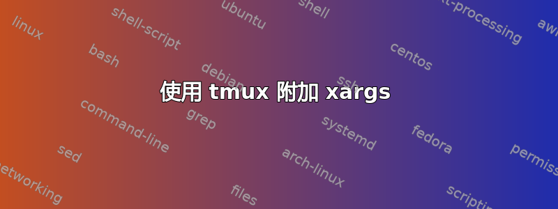 使用 tmux 附加 xargs