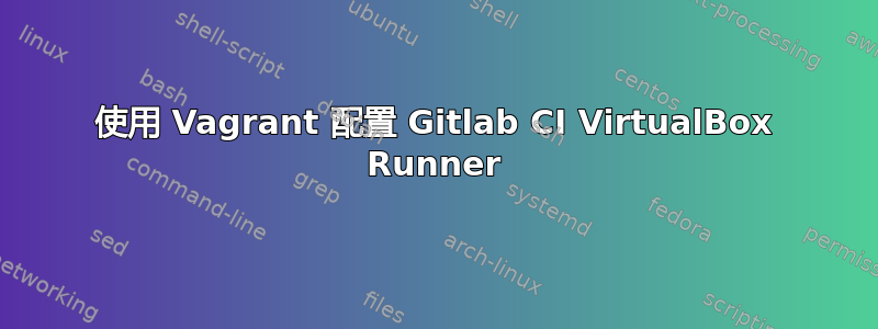 使用 Vagrant 配置 Gitlab CI VirtualBox Runner