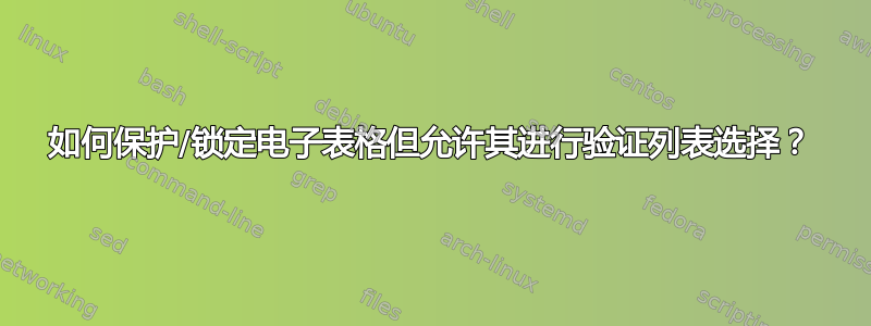 如何保护/锁定电子表格但允许其进行验证列表选择？