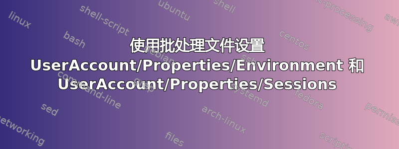 使用批处理文件设置 UserAccount/Properties/Environment 和 UserAccount/Properties/Sessions