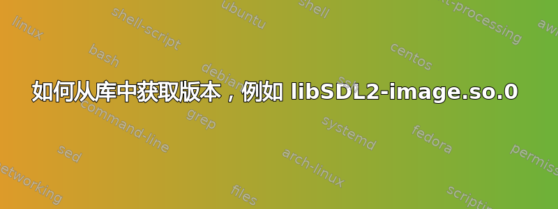 如何从库中获取版本，例如 libSDL2-image.so.0