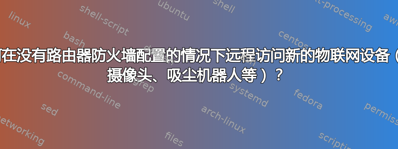 如何在没有路由器防火墙配置的情况下远程访问新的物联网设备（IP 摄像头、吸尘机器人等）？