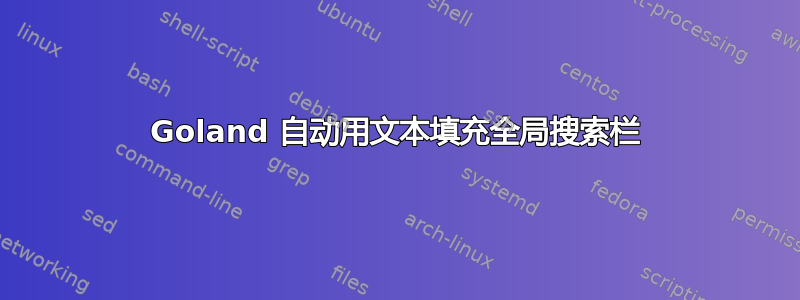 Goland 自动用文本填充全局搜索栏