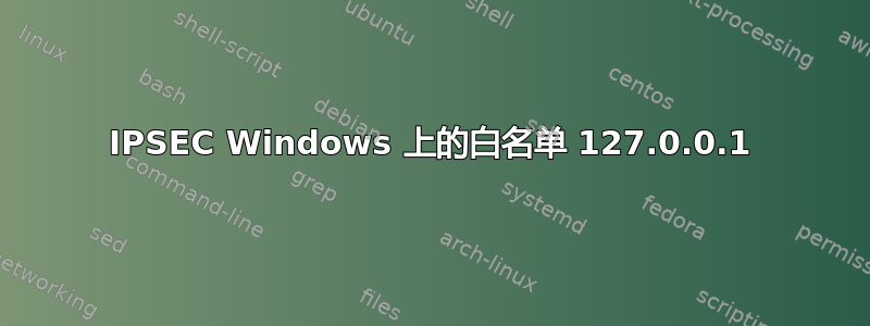 IPSEC Windows 上的白名单 127.0.0.1