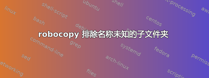 robocopy 排除名称未知的子文件夹