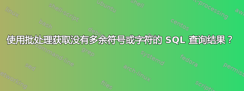 使用批处理获取没有多余符号或字符的 SQL 查询结果？