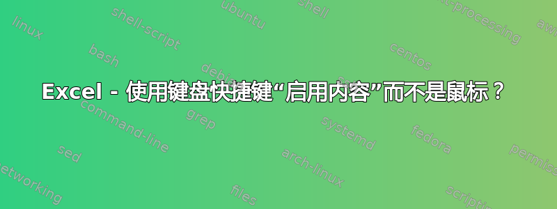 Excel - 使用键盘快捷键“启用内容”而不是鼠标？