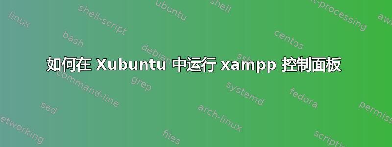 如何在 Xubuntu 中运行 xampp 控制面板
