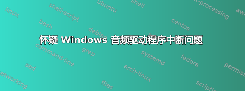 怀疑 Windows 音频驱动程序中断问题