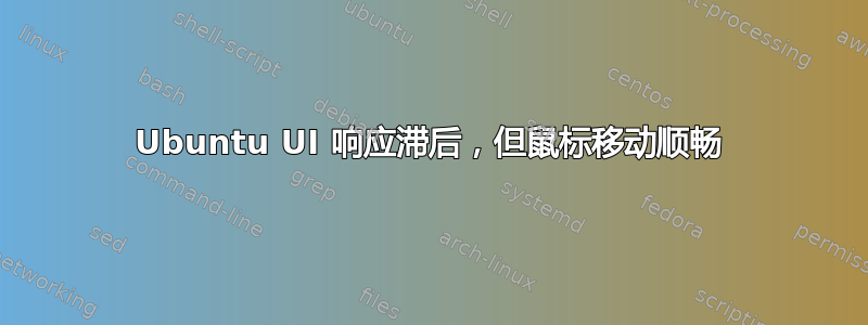 Ubuntu UI 响应滞后，但鼠标移动顺畅