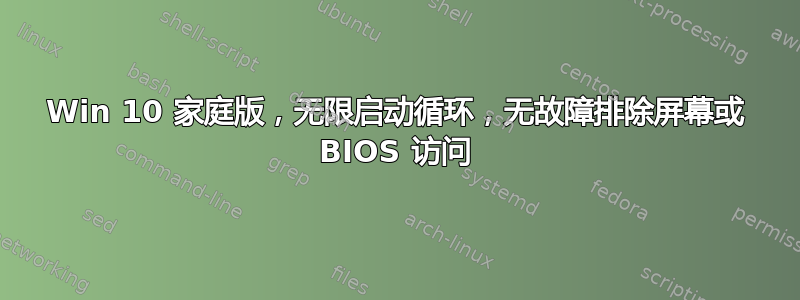 Win 10 家庭版，无限启动循环，无故障排除屏幕或 BIOS 访问