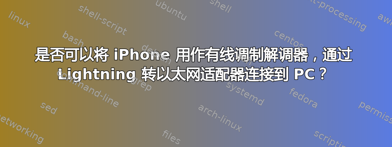 是否可以将 iPhone 用作有线调制解调器，通过 Lightning 转以太网适配器连接到 PC？