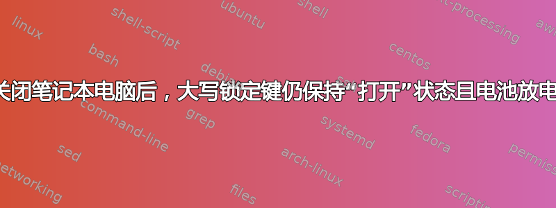 关闭笔记本电脑后，大写锁定键仍保持“打开”状态且电池放电