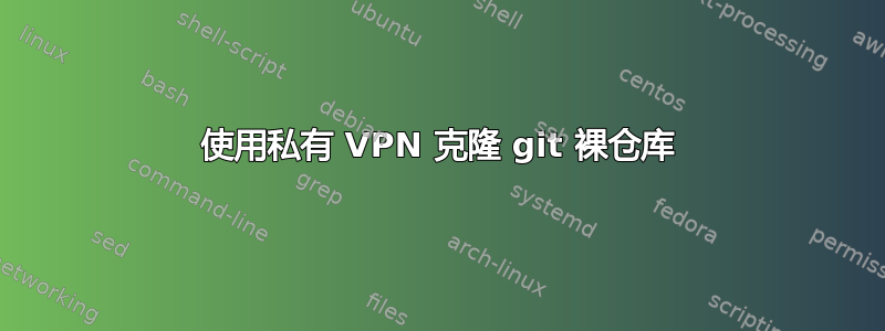 使用私有 VPN 克隆 git 裸仓库