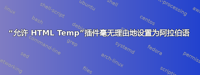 “允许 HTML Temp”插件毫无理由地设置为阿拉伯语