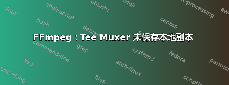 FFmpeg：Tee Muxer 未保存本地副本