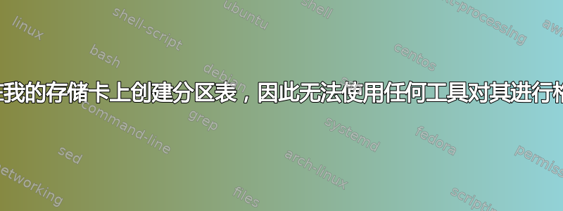 无法在我的存储卡上创建分区表，因此无法使用任何工具对其进行格式化