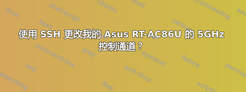 使用 SSH 更改我的 Asus RT-AC86U 的 5GHz 控制通道？