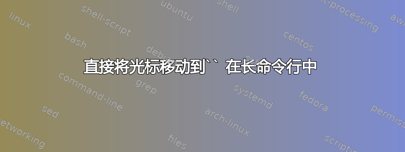 直接将光标移动到`` 在长命令行中