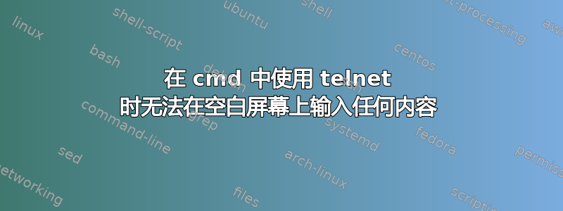 在 cmd 中使用 telnet 时无法在空白屏幕上输入任何内容