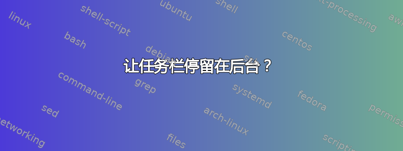 让任务栏停留在后台？