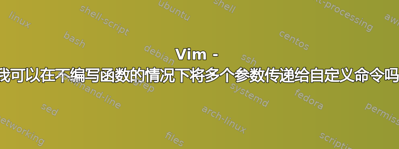 Vim - 我可以在不编写函数的情况下将多个参数传递给自定义命令吗