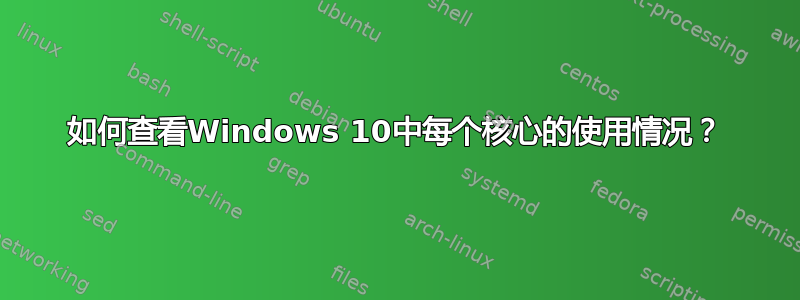 如何查看Windows 10中每个核心的使用情况？