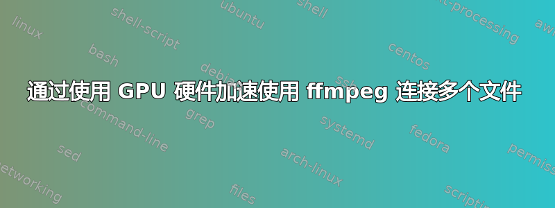 通过使用 GPU 硬件加速使用 ffmpeg 连接多个文件