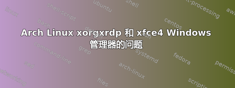 Arch Linux xorgxrdp 和 xfce4 Windows 管理器的问题