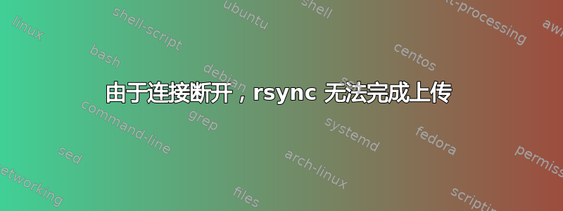 由于连接断开，rsync 无法完成上传