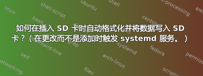 如何在插入 SD 卡时自动格式化并将数据写入 SD 卡？（在更改而不是添加时触发 systemd 服务。）