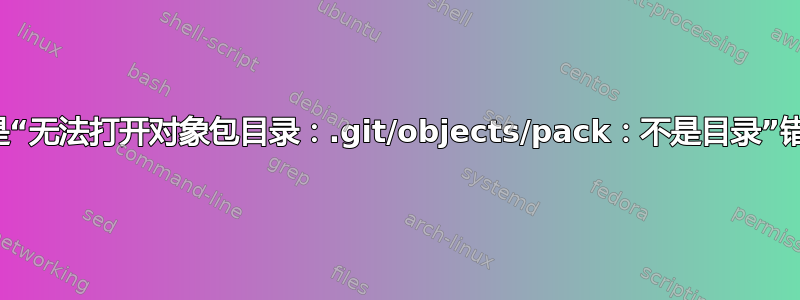 什么是“无法打开对象包目录：.git/objects/pack：不是目录”错误？