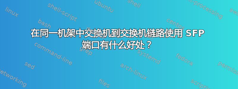 在同一机架中交换机到交换机链路使用 SFP 端口有什么好处？