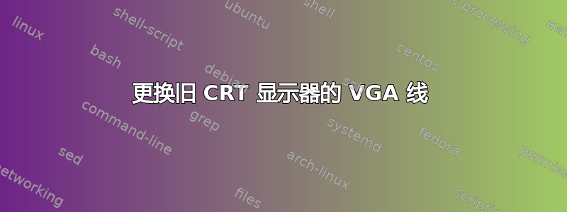 更换旧 CRT 显示器的 VGA 线