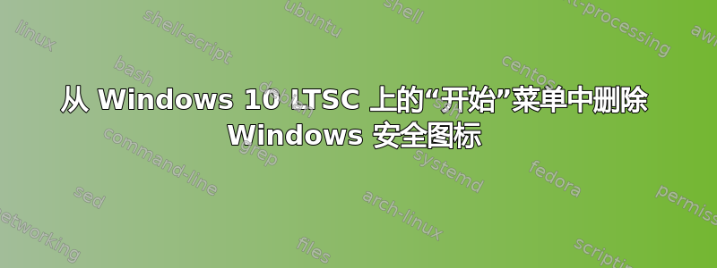 从 Windows 10 LTSC 上的“开始”菜单中删除 Windows 安全图标