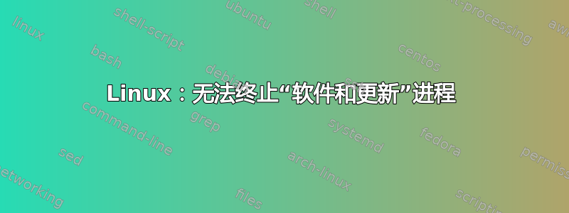 Linux：无法终止“软件和更新”进程