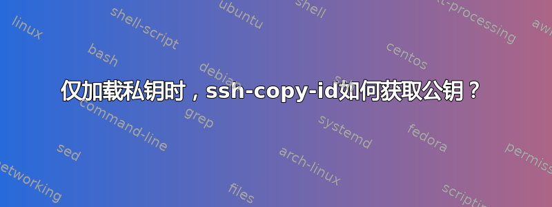 仅加载私钥时，ssh-copy-id如何获取公钥？