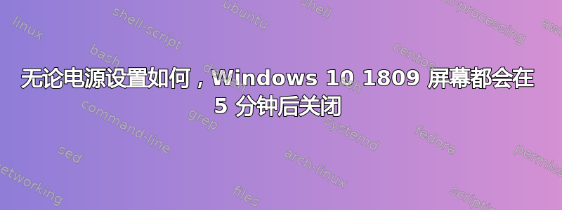 无论电源设置如何，Windows 10 1809 屏幕都会在 5 分钟后关闭