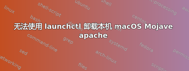 无法使用 launchctl 卸载本机 macOS Mojave apache