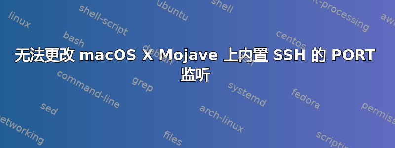 无法更改 macOS X Mojave 上内置 SSH 的 PORT 监听