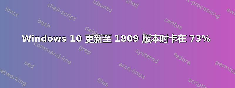 Windows 10 更新至 1809 版本时卡在 73%