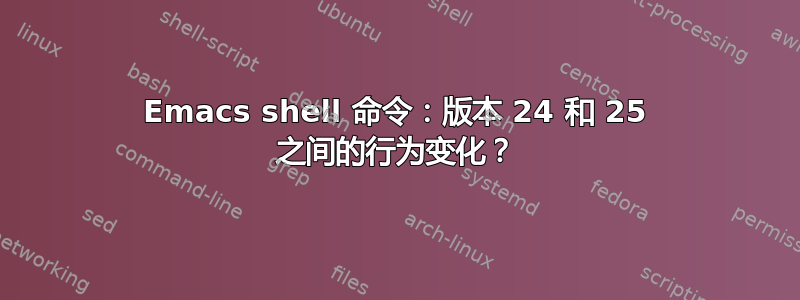 Emacs shell 命令：版本 24 和 25 之间的行为变化？